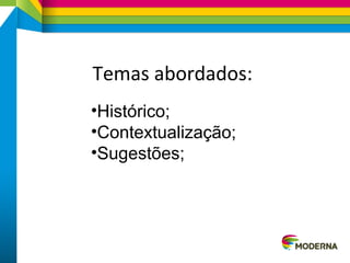 Temas abordados:
•Histórico;
•Contextualização;
•Sugestões;
 