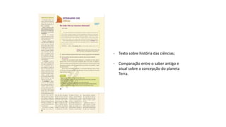 - Texto sobre história das ciências;
- Comparação entre o saber antigo e
atual sobre a concepção do planeta
Terra.
 