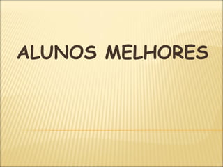 ALUNOS MELHORES
 