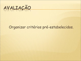 Organizar critérios pré-estabelecidos.
 