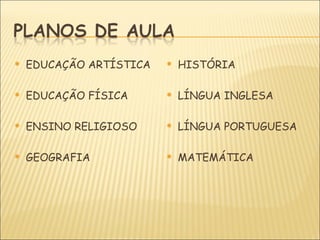    EDUCAÇÃO ARTÍSTICA      HISTÓRIA

   EDUCAÇÃO FÍSICA         LÍNGUA INGLESA

   ENSINO RELIGIOSO        LÍNGUA PORTUGUESA

   GEOGRAFIA               MATEMÁTICA
 