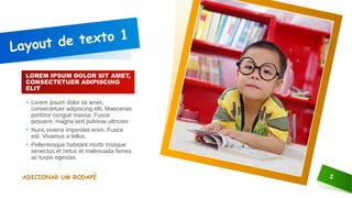 Layout de texto 1
LOREM IPSUM DOLOR SIT AMET,
CONSECTETUER ADIPISCING
ELIT
• Lorem ipsum dolor sit amet,
consectetuer adipiscing elit. Maecenas
porttitor congue massa. Fusce
posuere, magna sed pulvinar ultricies
• Nunc viverra imperdiet enim. Fusce
est. Vivamus a tellus.
• Pellentesque habitant morbi tristique
senectus et netus et malesuada fames
ac turpis egestas.
ADICIONAR UM RODAPÉ 2
 