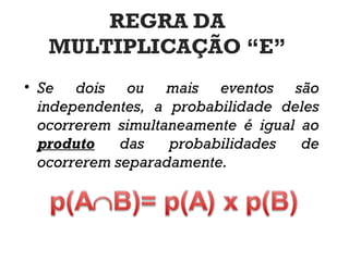REGRA DA
MULTIPLICAÇÃO “E”
• Se dois ou mais eventos são
independentes, a probabilidade deles
ocorrerem simultaneamente é igual ao
produto das probabilidades de
ocorrerem separadamente.
 