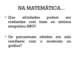 NA MATEMÁTICA...
• Que atividades podem ser
realizadas com base no sistema
sanguíneo ABO?
• Os percentuais obtidos em sala
condizem com o mostrado no
gráfico?
 