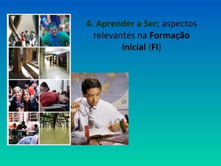 4. Aprender a Ser; aspectos 
relevantes na Formação 
Inicial (FI) 
 