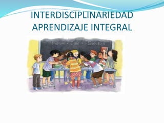 INTERDISCIPLINARIEDAD
APRENDIZAJE INTEGRAL
