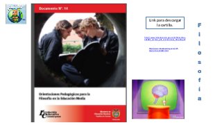 F
i
l
o
s
o
f
í
a
Link para descargar
la cartilla.
http://www.mineducacion.gov.co/1759/articles-
241891_archivo_pdf_orientaciones_filosofia.pdf
http://www.mineducacion.gov.co/175
9/w3-article-241891.html
 