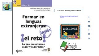 I
n
g
l
é
s
Link para descargar las cartillas
http://www.mineducacion.gov.co/cvn/1665/article-
115174.html
 