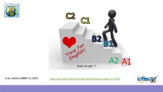 http://es.slideshare.net/sbmalambo/guia-saber-11-2015Link cartilla SABER 11 2015
A1A2Niveles de Inglés **
 