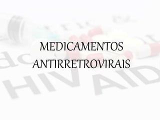 MEDICAMENTOS
ANTIRRETROVIRAIS
 