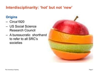 The University of Sydney Page 4
Interdisciplinarity: ‘hot’ but not ‘new’
Origins
– Circa1920
– US Social Science
Research ...