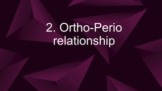 2. Ortho-Perio
relationship
 