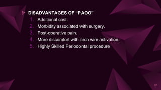 ⩥ DISADVANTAGES OF “PAOO”
1. Additional cost.
2. Morbidity associated with surgery.
3. Post-operative pain.
4. More discomfort with arch wire activation.
5. Highly Skilled Periodontal procedure
61
 