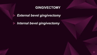 GINGIVECTOMY
⩥ External bevel gingivectomy
⩥ Internal bevel gingivectomy
90
 