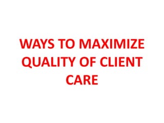 WAYS TO MAXIMIZE
QUALITY OF CLIENT
CARE
 
