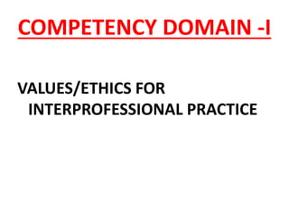 COMPETENCY DOMAIN -I
VALUES/ETHICS FOR
INTERPROFESSIONAL PRACTICE
 