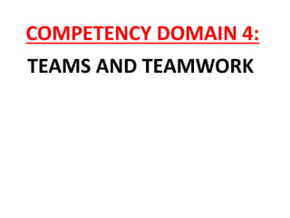 COMPETENCY DOMAIN 4:
TEAMS AND TEAMWORK
 