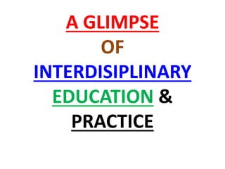 A GLIMPSE
OF
INTERDISIPLINARY
EDUCATION &
PRACTICE
 
