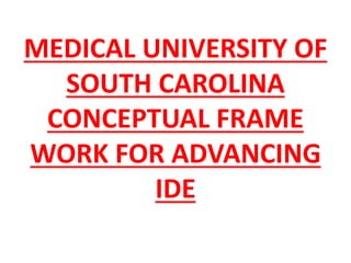 MEDICAL UNIVERSITY OF
SOUTH CAROLINA
CONCEPTUAL FRAME
WORK FOR ADVANCING
IDE
 
