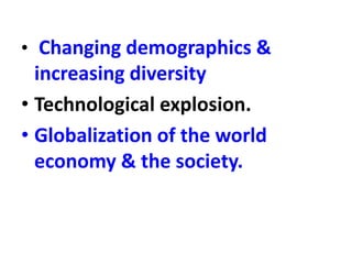 • Changing demographics &
increasing diversity
• Technological explosion.
• Globalization of the world
economy & the society.
 