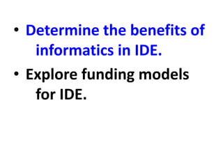 • Determine the benefits of
informatics in IDE.
• Explore funding models
for IDE.
 
