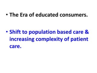 • The Era of educated consumers.
• Shift to population based care &
increasing complexity of patient
care.
 