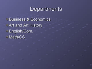 DepartmentsDepartments
Business & EconomicsBusiness & Economics
Art and Art HistoryArt and Art History
English/Com.English/Com.
Math/CSMath/CS
 