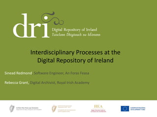 Interdisciplinary Processes at the 
Digital Repository of Ireland 
Sinead Redmond, Software Engineer, An Foras Feasa 
Rebecca Grant, Digital Archivist, Royal Irish Academy 
 