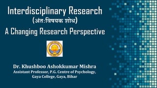 अंतःविषयक शोध)
Dr. Khushboo Ashokkumar Mishra
Assistant Professor, P.G. Centre of Psychology,
Gaya College, Gaya, Bihar
 