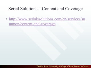 Serial Solutions – Content and Coverage

• http://www.serialssolutions.com/en/services/su
  mmon/content-and-coverage




                  Florida State University College of Law Research Center
 