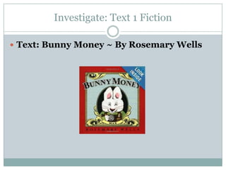 Investigate: Text 1 Fiction
 Text: Bunny Money ~ By Rosemary Wells
 