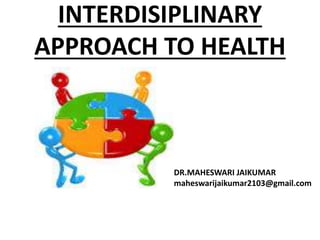 INTERDISIPLINARY
APPROACH TO HEALTH
DR.MAHESWARI JAIKUMAR
maheswarijaikumar2103@gmail.com
 