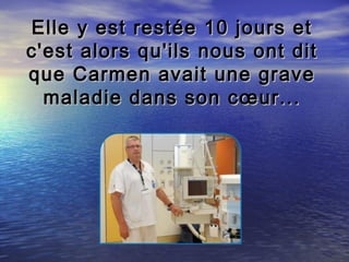 Elle y est restée 10 jours et
c'est alors qu'ils nous ont dit
que Carmen avait une grave
  maladie dans son cœur...
 
