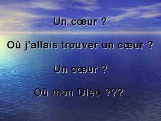 Un cœur ?

Où j'allais trouver un cœur ?

         Un cœur ?

     Où mon Dieu ???
 