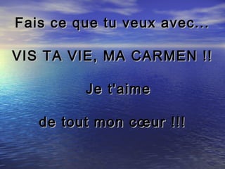 Fais ce que tu veux avec...

VIS TA VIE, MA CARMEN !!

         Je t'aime

   de tout mon cœur !!!
 