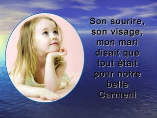 Son sourire,
son visage,
 mon mari
 disait que
  tout était
 pour notre
    belle
  Carmen!
 