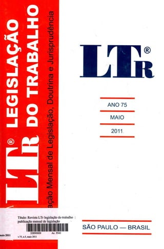 o _
n
ANO 75
O
MAIO
o)
a)
J
a)
Título : Revista LTr legislação do trabalho
publicação mensal de legislação
^II^II^^IIIIIIII^I^^IIllIIIIIIl111111^I^^VII SÃO PAULO - BRASIL
32890009 Ac. 5541
vaio 2011
v.75, n.5, maio 2011
 