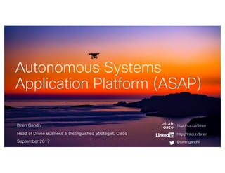 Biren Gandhi
Head of Drone Business & Distinguished Strategist, Cisco
September 2017
Autonomous Systems
Application Platform (ASAP)
@birengandhi
http://lnkd.in/biren
http://cs.co/biren
 