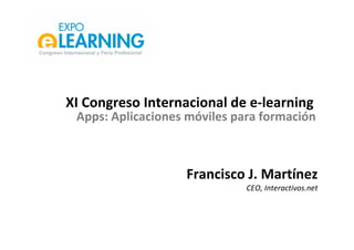 XI Congreso Internacional de e‐learning
Apps: Aplicaciones móviles para formación
Francisco J. Martínez
CEO, Interactivos.net
 