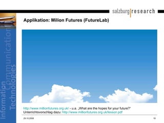 Applikation: Milion Futures (FutureLab) 29.10.2008 http://www.millionfutures.org.uk/  - u.a. „What are the hopes for your ...