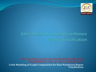 IEEE TRANSACTIONS ON KNOWLEDGE AND DATA 
ENGINEERING, VOL. 26, NO. 3, MARCH 2014 “ 
CoDeModeling of Graph Composition for Data Warehouse Report 
Visualization 
 