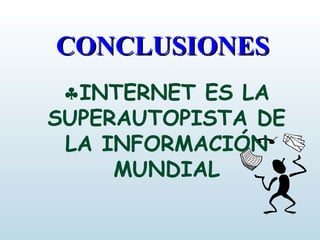 CONCLUSIONESCONCLUSIONES
♣INTERNET ES LA
SUPERAUTOPISTA DE
LA INFORMACIÓN
MUNDIAL
 
