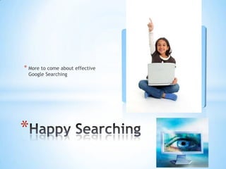 * More to come about effective
Google Searching

*

 