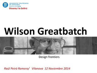 Disseny i la Geltrú 
Wilson Greatbatch Design frontiers Raül Peiró Romero/ Vilanova 12 Noviembre 2014 
Disseny i la Geltrú  