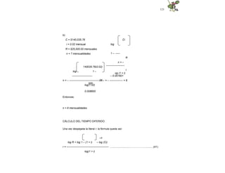 123
b)
C = $140,035.76
i = 0.02 mensual
R = $25,000.00 mensuales
n = ? mensualidades
Ci
log
1 – -----
R
n = –
---------------------
l
og (1 + i)
140035.76(0.02)
log 1 –
-----------------------
25
000
– 0.051601
n = – ---------------------------------------- = – --------------- = 6
log(1.02)
0.008600
Entonces:
n = 6 mensualidades
CÁLCULO DEL TIEMPO DIFERIDO
Una vez despejada la literal r, la fórmula queda así:
log R + log 1 – (1 + i)
–n
– log (Ci)
r = ------------------------------------------------ ..............................…………….............(41)
log(1 + i)
 