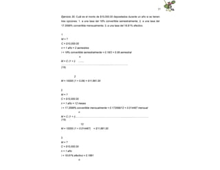 57
Ejercicio 30. Cuál es el monto de $10,000.00 depositados durante un año si se tienen
tres opciones: 1. a una tasa del 18% convertible semestralmente; 2. a una tasa del
17.3599% convertible mensualmente; 3. a una tasa del 18.81% efectivo.
1
M = ?
C = $10,000.00
n = 1 año = 2 semestres
i = 18% convertible semestralmente = 0.18/2 = 0.09 semestral
n
M = C (1 + i) ….....
………………………………………....................….………….
(19)
2
M = 10000 (1 + 0.09) = $11,881.00
2
M = ?
C = $10,000.00
n = 1 año = 12 meses
i = 17.3599% convertible mensualmente = 0.173599/12 = 0.014467 mensual
n
M = C (1 + i)...….....………………………………………....................……………
(19)
12
M = 10000 (1 + 0.014467) = $11,881.00
3
M = ?
C = $10,000.00
n = 1 año
i = 18.81% efectivo = 0.1881
n
 