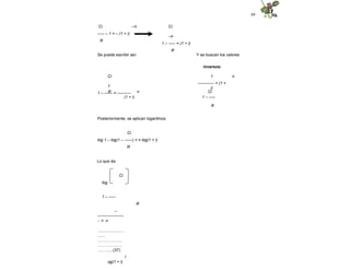 89
–n
Ci
----- – 1 = – (1 + i)
R
Ci
–n
1 – ----- = (1 + i)
R
Se puede escribir así: Y se buscan los valores
inversos:
n
Ci
1
1 – ------ = ----------
1
------------ = (1 +
i)
R n Ci
(1 + i) 1 – -----
R
Posteriormente, se aplican logaritmos:
Ci
log 1 – log(1 – ------) = n log(1 + i)
R
Lo que da:
Ci
log
1 – -----
R
–
-------------------
- = n
........................
.......
………………
………………
………...(37)
l
og(1 + i)
 