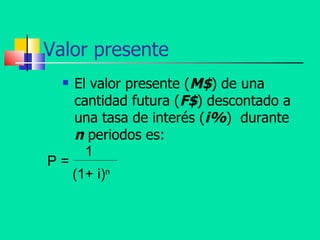 Valor presente El valor presente ( M$ ) de una cantidad futura ( F$ ) descontado a una tasa de interés ( i% )  durante  n  periodos es:   P = (1+ i) n 1 