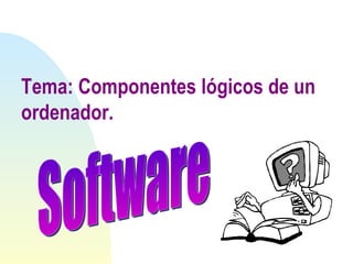 Tema: Componentes lógicos de un ordenador. Software 