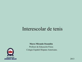 Interescolar de tenis
Marco Miranda Ossandón
Profesor de Educación Física
Colegio Español Hispano Americano.
2013
 